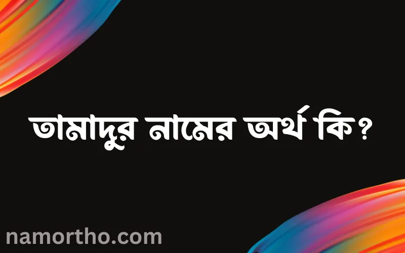 তামাদুর নামের আর্থ কি?