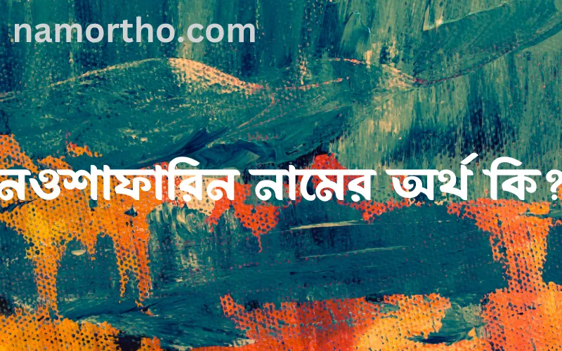 নওশাফারিন নামের আর্থ কি?