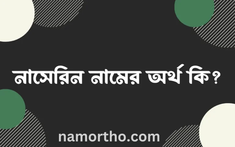 নাসেরিন নামের অর্থ কি, বাংলা ইসলামিক এবং আরবি অর্থ?