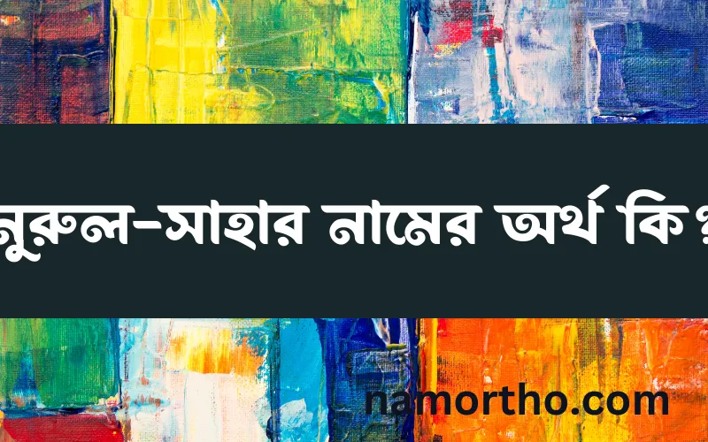 নুরুল-সাহার নামের আর্থ কি?