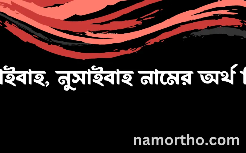 নুসাইবাহ, নুসাইবাহ নামের আর্থ কি?