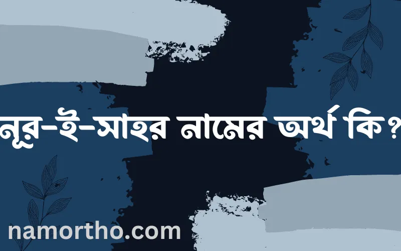 নূর-ই-সাহর নামের আর্থ কি?