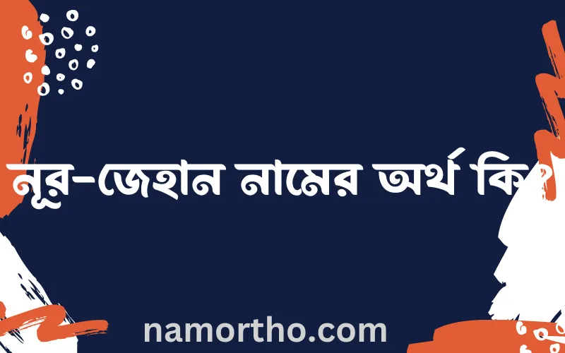নূর-জেহান নামের আর্থ কি?
