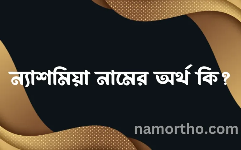 ন্যাশমিয়া নামের অর্থ কি, বাংলা ইসলামিক এবং আরবি অর্থ?