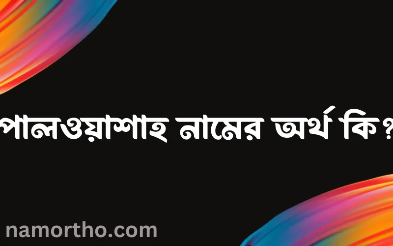 পালওয়াশাহ নামের আর্থ কি?