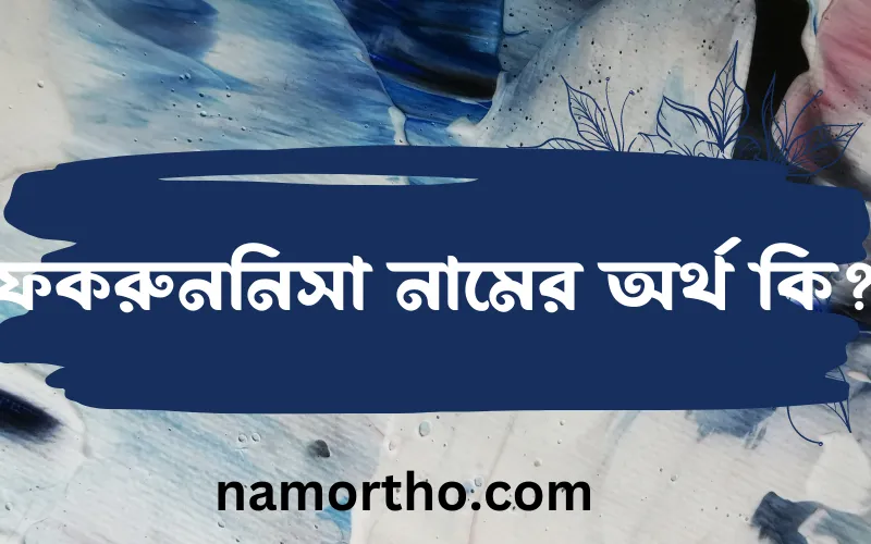 ফকরুননিসা নামের আর্থ কি?