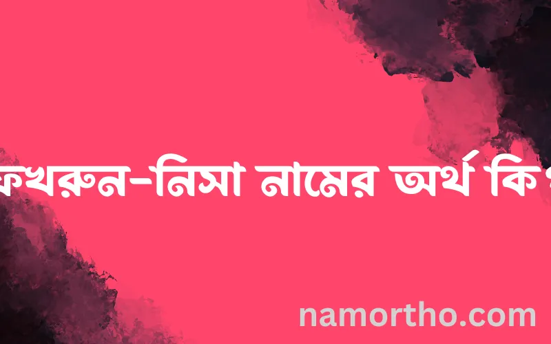 ফখরুন-নিসা নামের আর্থ কি?