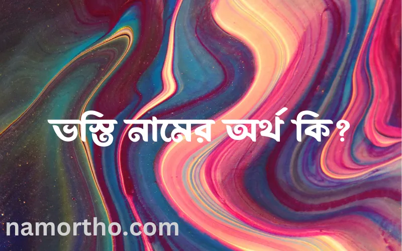 ভস্তি নামের আর্থ কি?