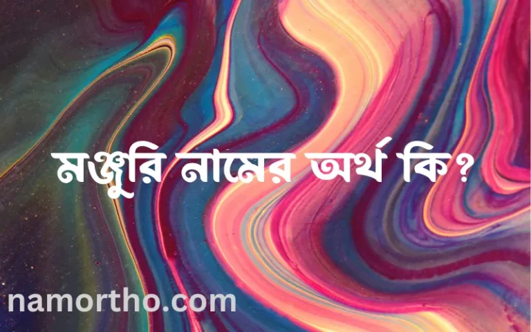 মঞ্জুরি নামের অর্থ কি? মঞ্জুরি নামের বাংলা, আরবি/ইসলামিক অর্থসমূহ