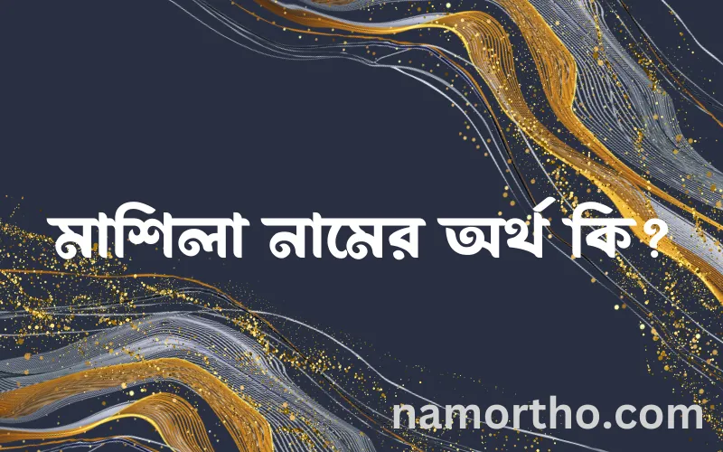 মাশিলা নামের আর্থ কি?