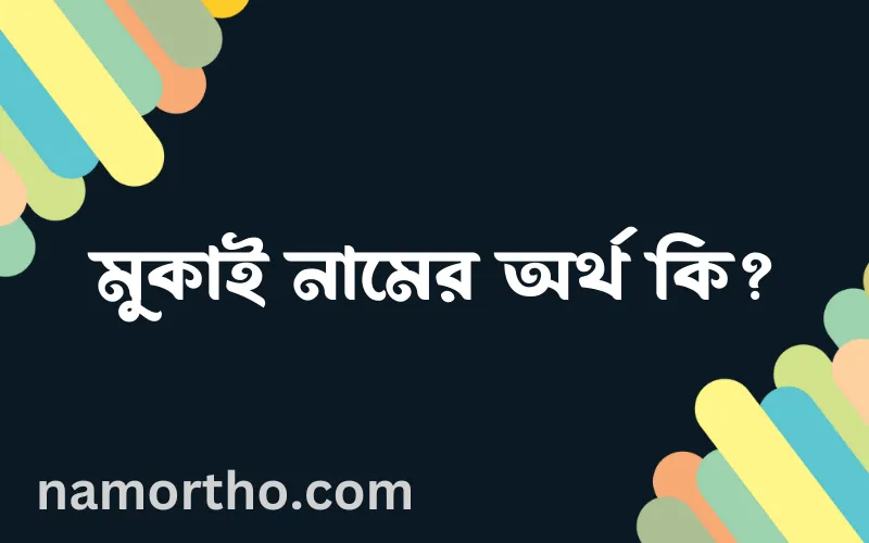 মুকাই নামের আর্থ কি?