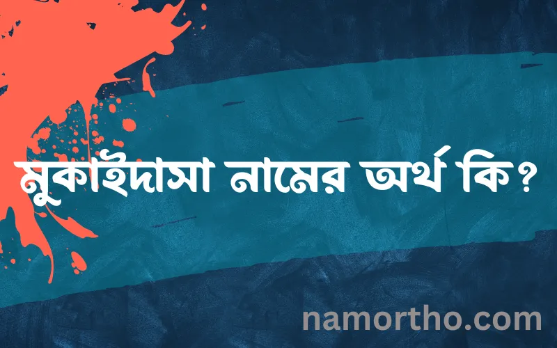 মুকাইদাসা নামের আর্থ কি?