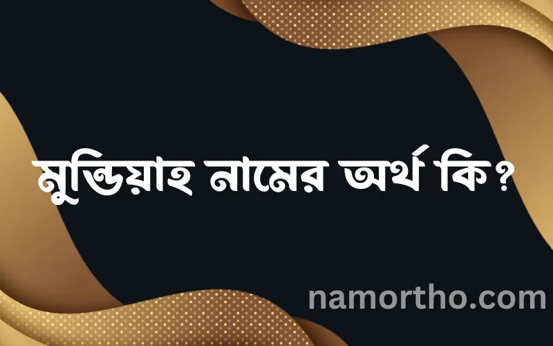 মুন্ডিয়াহ নামের আর্থ কি?