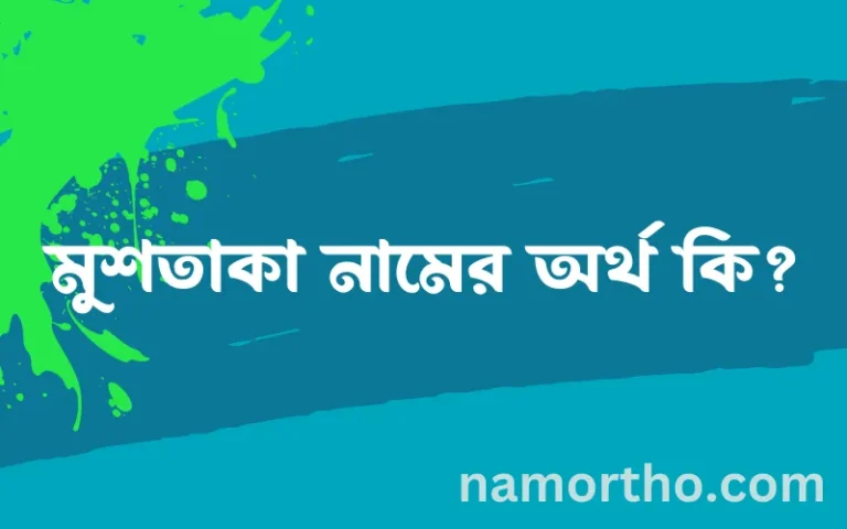 মুশতাকা নামের অর্থ কি? মুশতাকা নামের ইসলামিক অর্থ এবং বিস্তারিত তথ্য সমূহ