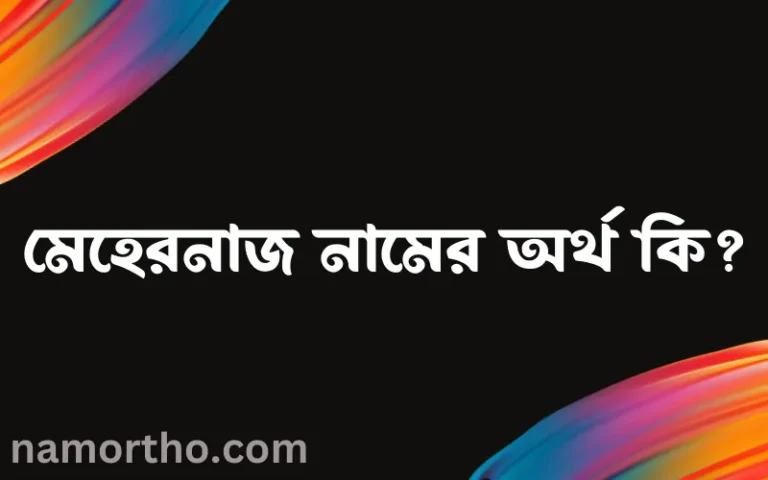 মেহেরনাজ নামের অর্থ কি? মেহেরনাজ নামের বাংলা, আরবি/ইসলামিক অর্থসমূহ