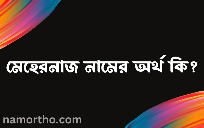 মেহেরনাজ নামের আর্থ কি?