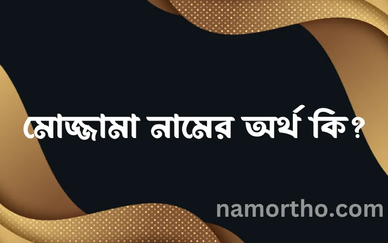 মোজ্জামা নামের আর্থ কি?