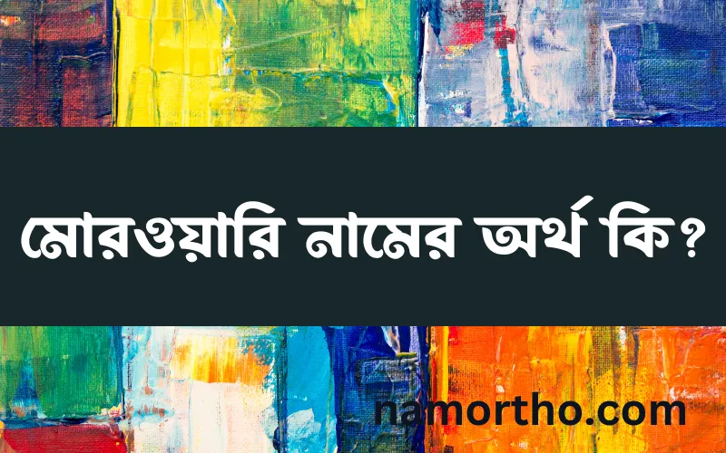 মোরওয়ারি নামের আর্থ কি?