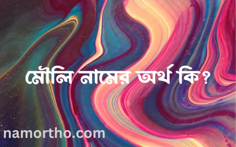 মৌলি নামের অর্থ কি? ইসলামিক আরবি বাংলা অর্থ এবং নামের তাৎপর্য