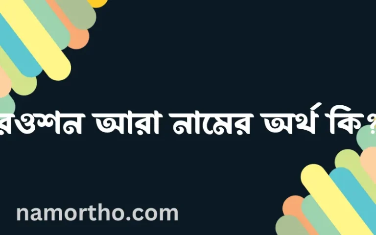 রওশন আরা নামের অর্থ কি, বাংলা ইসলামিক এবং আরবি অর্থ?