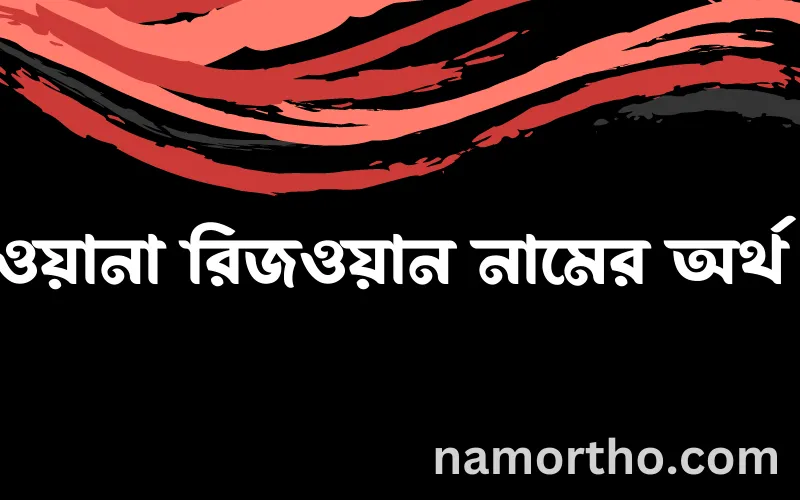 রিজওয়ানা রিজওয়ান নামের আর্থ কি?