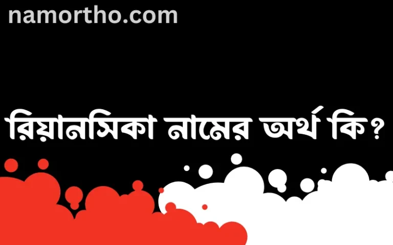 রিয়ানসিকা নামের অর্থ কি এবং ইসলাম কি বলে? (বিস্তারিত)