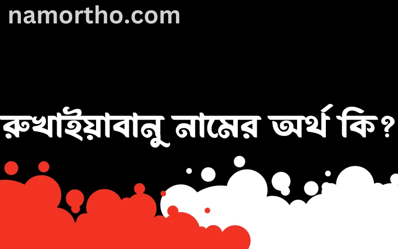 রুখাইয়াবানু নামের আর্থ কি?