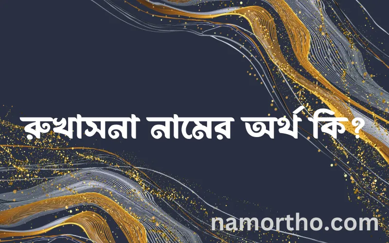 রুখাসনা নামের আর্থ কি?