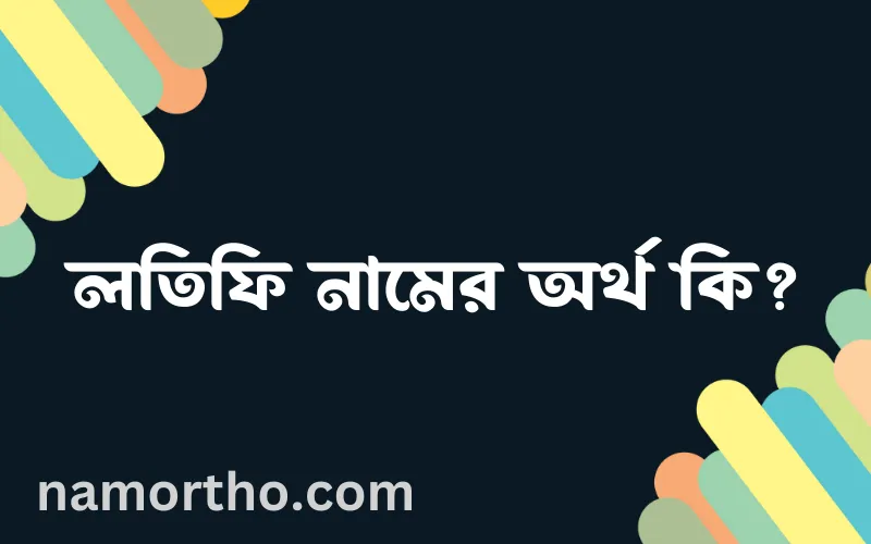 লতিফি নামের আর্থ কি?
