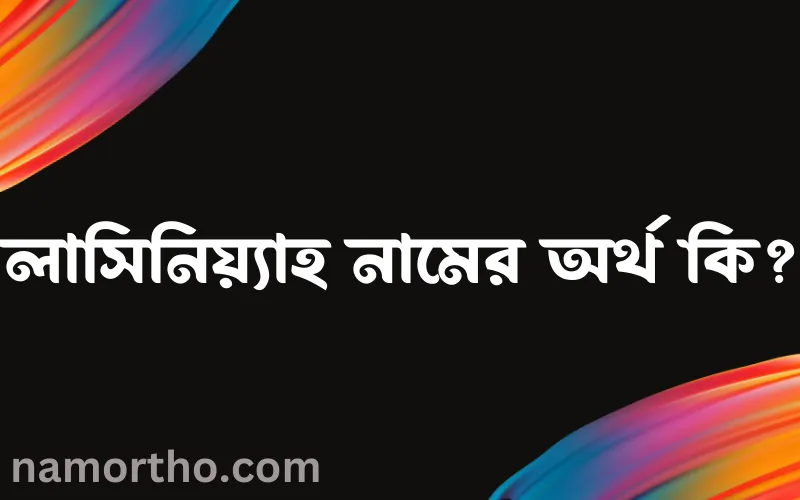 লাসিনিয়্যাহ নামের আর্থ কি?