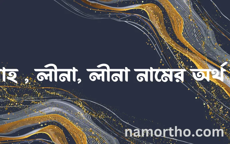 লিনাহ , লীনা, লীনা নামের আর্থ কি?