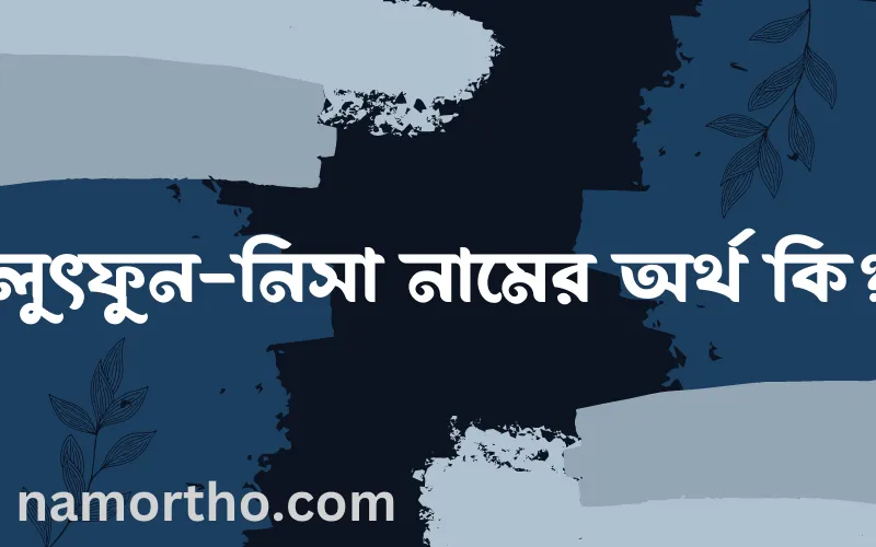 লুৎফুন-নিসা নামের আর্থ কি?