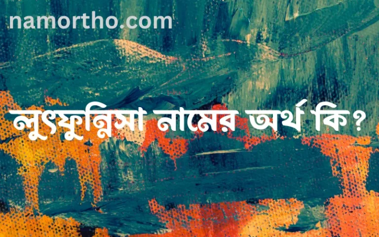 লুৎফুন্নিসা নামের অর্থ কি, বাংলা ইসলামিক এবং আরবি অর্থ?