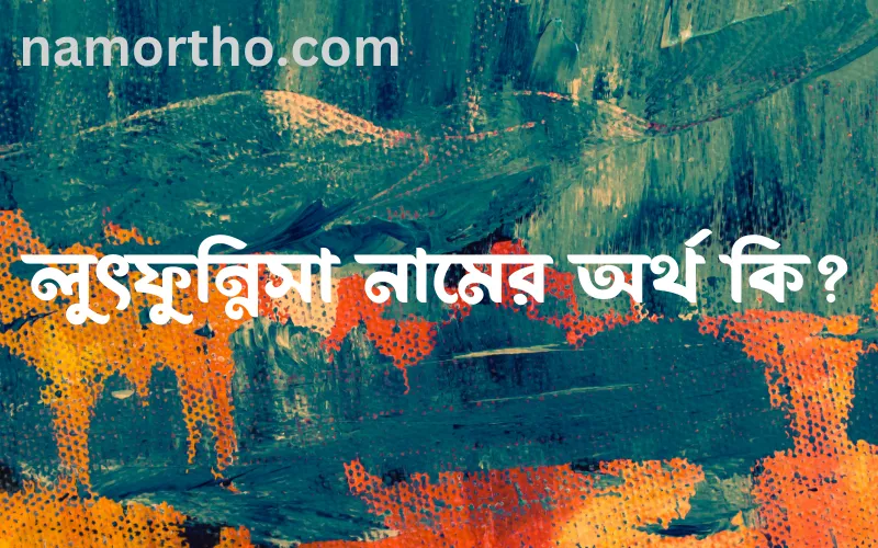 লুৎফুন্নিসা নামের আর্থ কি?