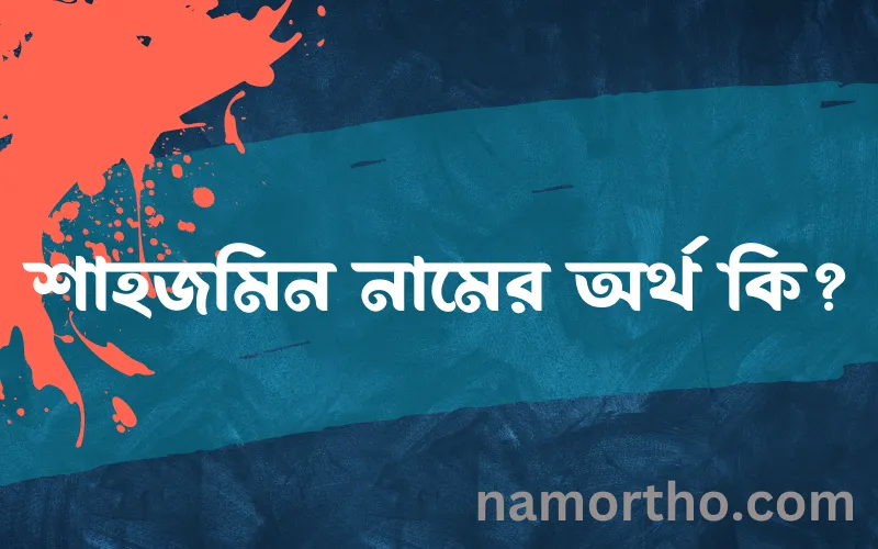 শাহজমিন নামের আর্থ কি?
