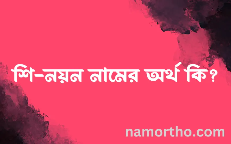 শি-নয়ন নামের আর্থ কি?