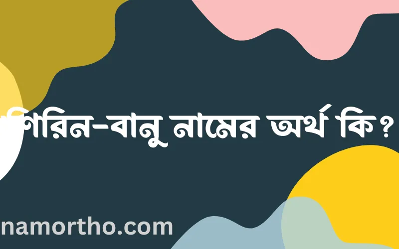 শিরিন-বানু নামের আর্থ কি?