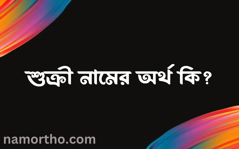 শুক্রী নামের আর্থ কি?