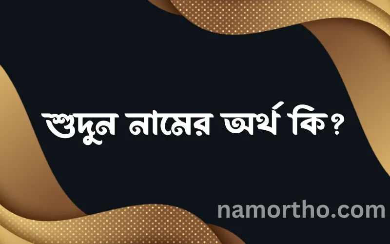 শুদুন নামের আর্থ কি?