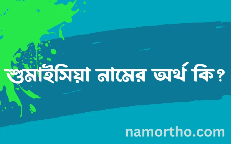 শুমাইসিয়া নামের আর্থ কি?