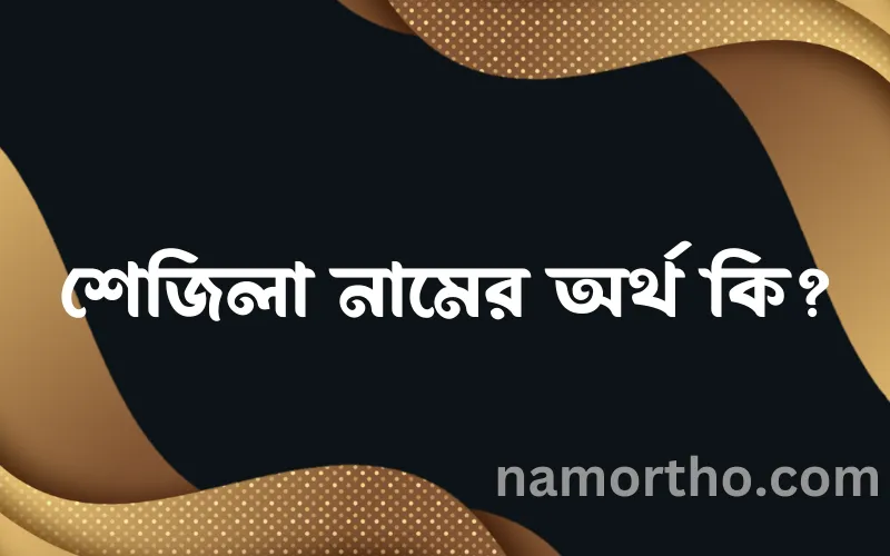 শেজিলা নামের আর্থ কি?