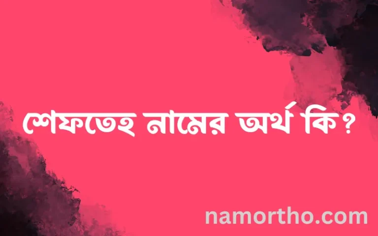শেফতেহ নামের অর্থ কি? ইসলামিক আরবি বাংলা অর্থ এবং নামের তাৎপর্য