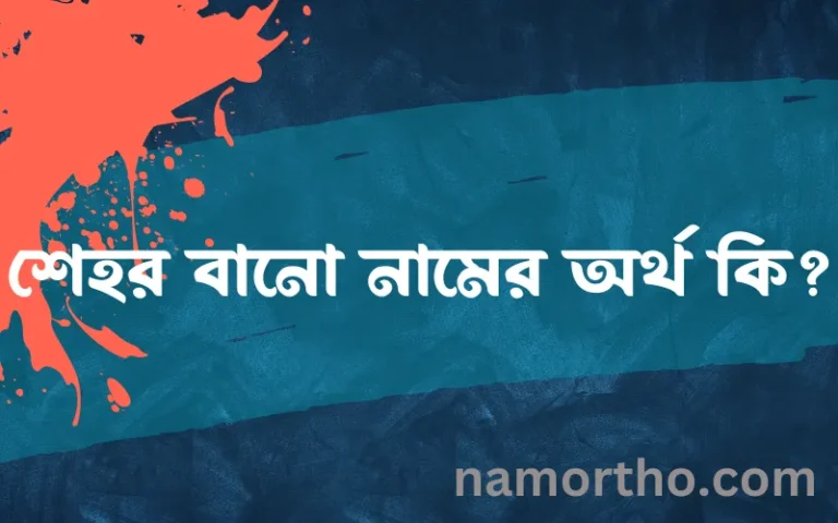 শেহর বানো নামের অর্থ কি, বাংলা ইসলামিক এবং আরবি অর্থ?