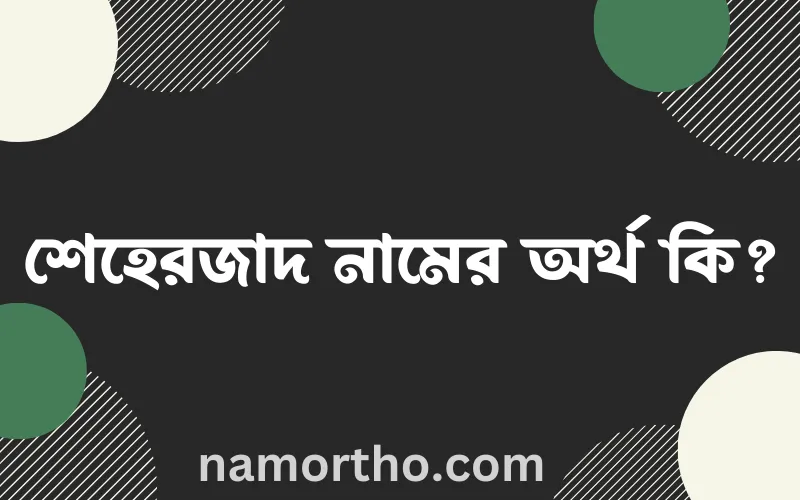 শেহেরজাদ নামের আর্থ কি?
