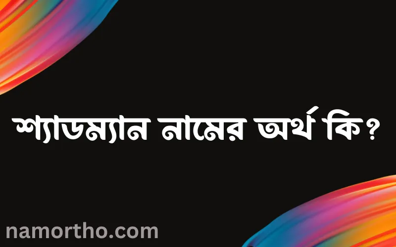 শ্যাডম্যান নামের আর্থ কি?