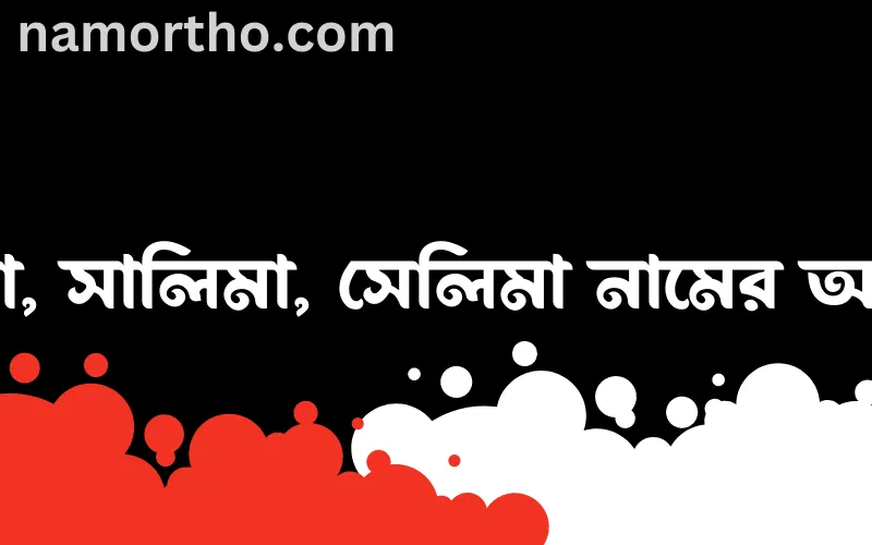 সালিমা, সালিমা, সেলিমা নামের আর্থ কি?