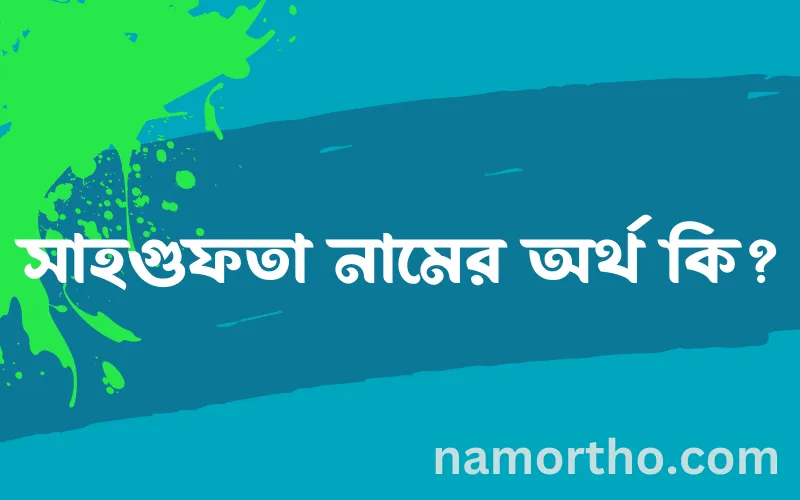 সাহগুফতা নামের আর্থ কি?