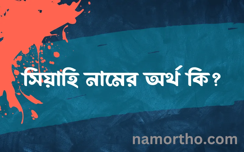 সিয়াহি নামের আর্থ কি?