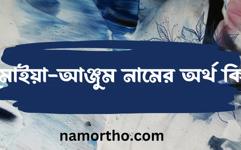 সুমাইয়া-আঞ্জুম নামের আর্থ কি?