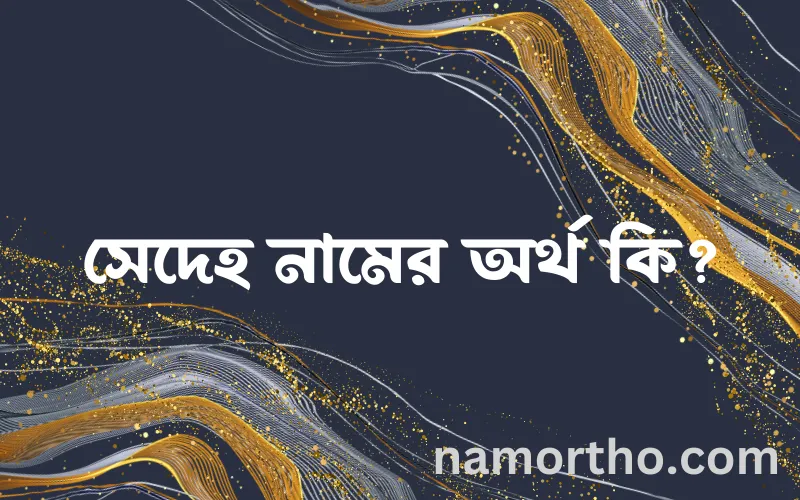 সেদেহ নামের আর্থ কি?